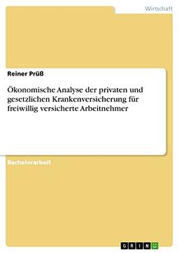 Ökonomische Analyse der privaten und gesetzlichen Krankenversicherung für freiwillig versicherte Arbeitnehmer