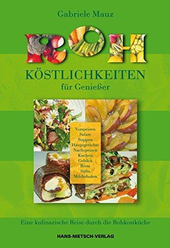 Roh-Köstlichkeiten für Genießer: Eine kulinarische Reise dur ch Rohkostküche, Vorspeisen, Salate, Suppen, Hauptgerichte, Nachspeisen, Kuchen, Gebäck, Brote, Säfte, Milchshakes