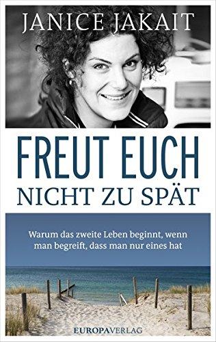 Freut euch nicht zu spät: Warum das zweite Leben beginnt, wenn man begreift, dass man nur eines hat