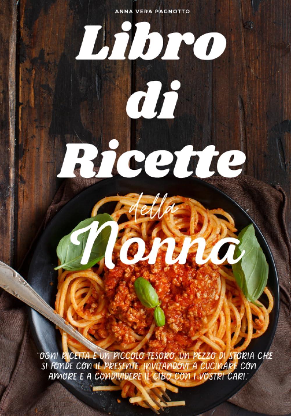 LIBRO DI RICETTE DELLA NONNA: Tante ricette semplici della tradizione culinaria italiana. Cucina casalinga dall'antipasto al dolce e piatti regionali.