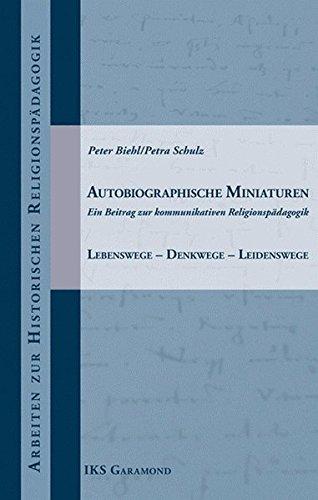 Autobiographische Miniaturen: Ein Beitrag zur kommunikativen Religionspädagogik. Lebenswege - Denkwege - Leidenswege (Arbeiten zur historischen Religionspädagogik)