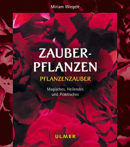 Zauberpflanzen - Pflanzenzauber. Magisches, Heilendes und Praktisches