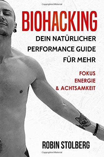 Biohacking: Dein natürlicher Performance Guide für mehr Fokus, Energie und Achtsamkeit (bewusste Selbstoptimierung, Leistungssteigerung, besser schlafen, Schamanismus, pflanzliche Ernährung)