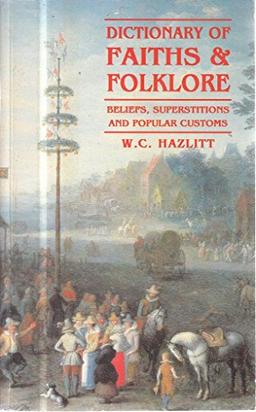 Dictionary Of Faith And Folklore: Beliefs,Superstitions and Popular Customs