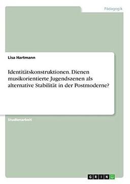 Identitätskonstruktionen. Dienen musikorientierte Jugendszenen als alternative Stabilität in der Postmoderne?