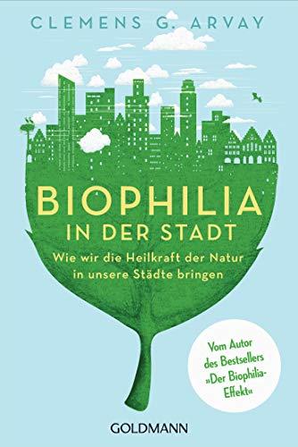 Biophilia in der Stadt: Wie wir die Heilkraft der Natur in unsere Städte bringen - Vom Autor des Bestsellers 'Der Biophilia-Effekt'