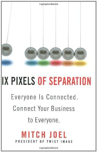 Six Pixels of Separation: Everyone Is Connected. Connect Your Business to Everyone.