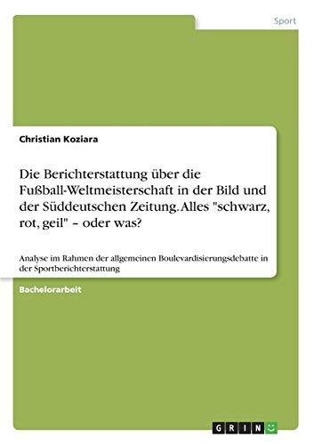 Die Berichterstattung über die Fußball-Weltmeisterschaft in der Bild und der Süddeutschen Zeitung. Alles "schwarz, rot, geil" - oder was?: Analyse im ... in der Sportberichterstattung