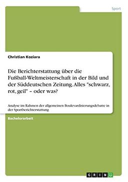 Die Berichterstattung über die Fußball-Weltmeisterschaft in der Bild und der Süddeutschen Zeitung. Alles "schwarz, rot, geil" - oder was?: Analyse im ... in der Sportberichterstattung