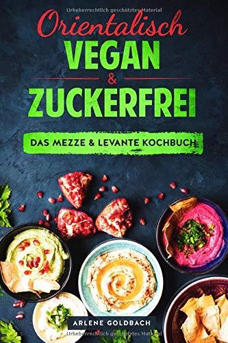 Orientalisch vegan & zuckerfrei  Das Mezze & Levante Kochbuch: Nahostküche aus Ägypten Israel Palästina Jordanien Libanon Syrien Türkei