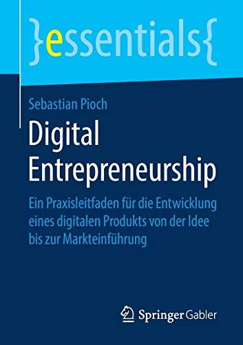 Digital Entrepreneurship: Ein Praxisleitfaden für die Entwicklung eines digitalen Produkts von der Idee bis zur Markteinführung (essentials)