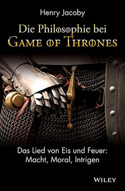 Die Philosophie bei "Game of Thrones": Das Lied von Eis und Feuer: Macht, Moral, Intrigen