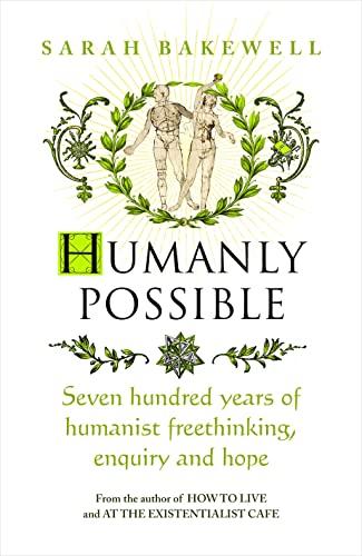 Humanly Possible: Seven Hundred Years of Humanist Freethinking, Enquiry and Hope