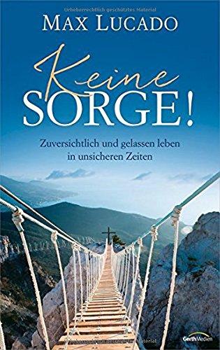 Keine Sorge!: Zuversichtlich und gelassen leben in unsicheren Zeiten.