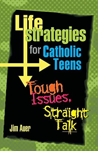 Life Strategies for Catholic Teens: Tough Issues, Straight Talk