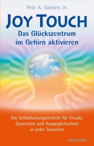 Joy Touch - Das Glückszentrum im Gehirn aktivieren: Die Selbstheilungstechnik für Freude, Zuversicht und Ausgeglichenheit in jeder Situation