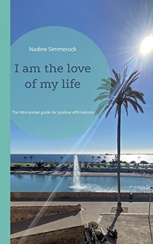 I am the love of my life: The little pocket guide for positive affirmations