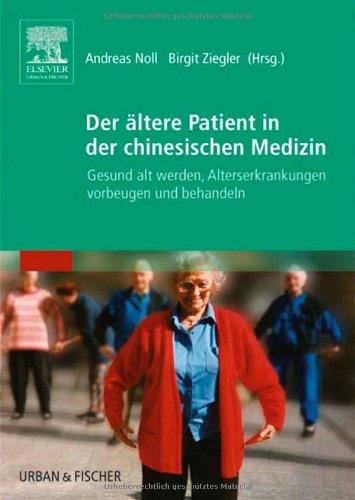 Der ältere Patient in der chinesischen Medizin: Gesund alt werden, Alterserkrankungen vorbeugen und behandeln