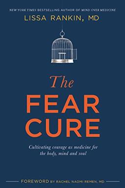 The Fear Cure: Cultivating Courage as Medicine for the Body, Mind and Soul