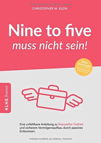 Nine to five muss nicht sein!: Eine unfehlbare Anleitung zu finanzieller Freiheit und sicherem Vermögensaufbau durch passives Einkommen