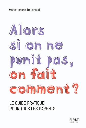 Alors si on ne punit pas, on fait comment ? : le guide pratique pour tous les parents