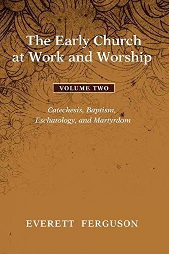 The Early Church at Work and Worship - Volume 2: Catechesis, Baptism, Eschatology, and Martyrdom