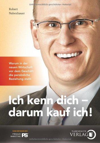 Ich kenn dich - darum kauf ich!: Warum in der neuen Wirtschaft vor dem Geschäft die persönliche Beziehung steht