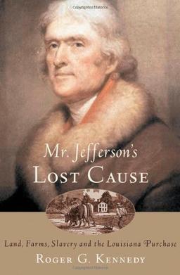 Mr. Jefferson's Lost Cause: Land, Farmers, Slavery, and the Louisiana Purchase