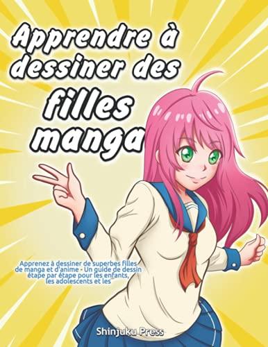 Apprendre à dessiner des filles manga: Apprenez à dessiner de superbes filles de manga et d'anime - Un guide de dessin étape par étape pour les enfants, les adolescents et les adultes