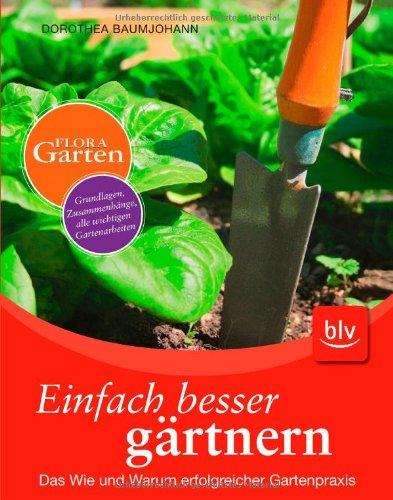 Einfach besser gärtnern: Das Wie und Warum erfolgreicher Gartenpraxis