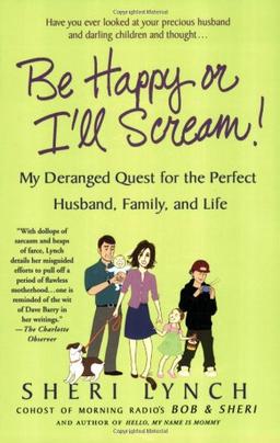 Be Happy or I'll Scream!: My Deranged Quest for the Perfect Husband, Family, and Life