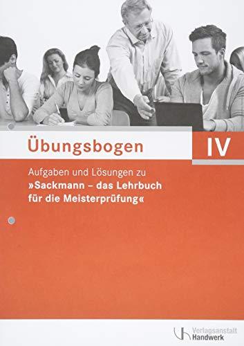 Übungsbogen für die Meisterprüfung Teil IV: Aufgaben und Lösungen zu "Sackmann - das Lehrbuch für die Meisterprüfung"