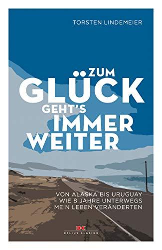 Zum Glück geht's immer weiter: Von Alaska bis Uruguay - Wie 8 Jahre unterwegs mein Leben veränderten