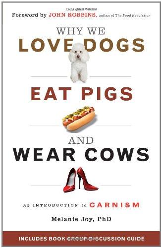 Why We Love Dogs, Eat Pigs, and Wear Cows: An Introduction to Carnism: The Belief System That Enables Us to Eat Some Animals and Not Others