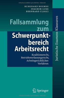 Fallsammlung zum Schwerpunktbereich Arbeitsrecht: Koalitionsrecht, Betriebsverfassungsrecht, Arbeitsgerichtliches Verfahren (Juristische ExamensKlausuren)