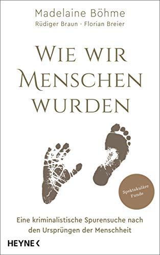 Wie wir Menschen wurden: Eine kriminalistische Spurensuche nach den Ursprüngen der Menschheit - Spektakuläre Funde