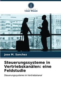 Steuerungssysteme in Vertriebskanälen: eine Feldstudie: Steuerungssysteme im Vertriebskanal