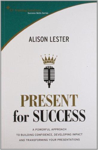 Present for Success: A Powerful Approach to Building Confidence, Developing Impact and Transforming Your Presentations (St Training Solutions Success Skills Series)