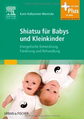 Shiatsu für Babys und Kleinkinder: Energetische Entwicklung, Förderung und Behandlung - mit Zugang zum Elsevier-Portal