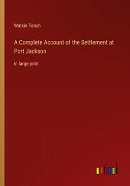 A Complete Account of the Settlement at Port Jackson: in large print