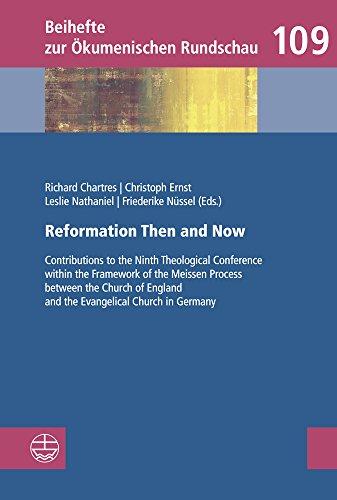 Reformation Then and Now: Contributions to the Ninth Theological Conference within the Framework of the Meissen Process between the Church of England ... (Beihefte zur Ökumenischen Rundschau (BÖR))