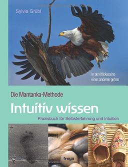 Intuitiv Wissen: Praxisbuch für Selbsterfahrung und Intuition. Die Mantanka-Methode: Die Mantanka-Methode. Praxisbuch für Selbsterfahrung und Intuition