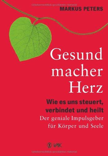 Gesundmacher Herz: Wie es uns steuert, verbindet und heilt. Der geniale Impulsgeber für Körper und Seele