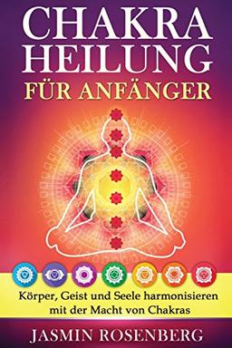 Chakras für Anfänger: Der Schlüssel zur Gesundheit: Körper, Geist und Seele harmonisieren mit der Macht von Chakras für eine innere Heilung, stärkere Aura und Energiefluss!