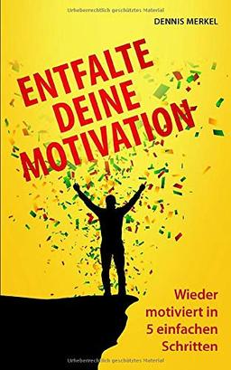 Entfalte deine Motivation: Wieder motiviert in 5 einfachen Schritten - Mehr Motivation für Schule, Studium, Sport, Beruf & Alltag