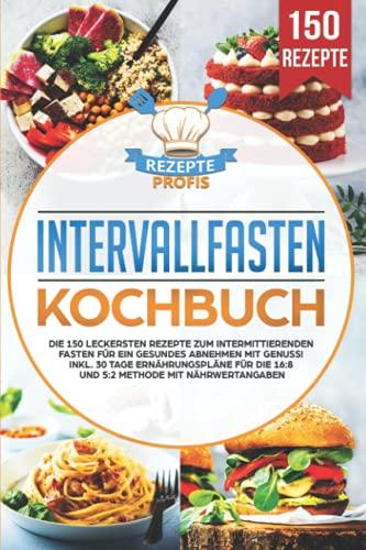 Intervallfasten Kochbuch: Die 150 leckersten Rezepte zum intermittierenden Fasten für ein gesundes Abnehmen mit Genuss! Inkl. 30 Tage Ernährungspläne für die 16:8 und 5:2 Methode mit Nährwertangaben