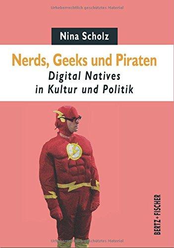 Nerds, Geeks und Piraten: Digital Natives in Kultur und Politik (Texte zur Zeit, Band 4)