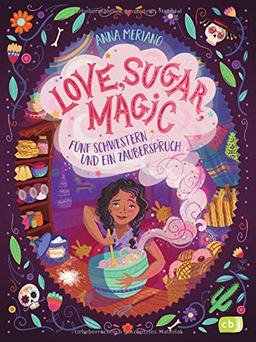 Love, Sugar, Magic - Fünf Schwestern und ein Zauberspruch: Mit magisch-leckeren Backrezepten