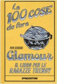 Le 100 cose da fare per essere glamour. Il libro per le ragazze trendy