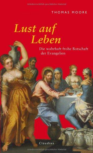 Lust auf Leben: Die wahrhaft frohe Botschaft der Evangelien